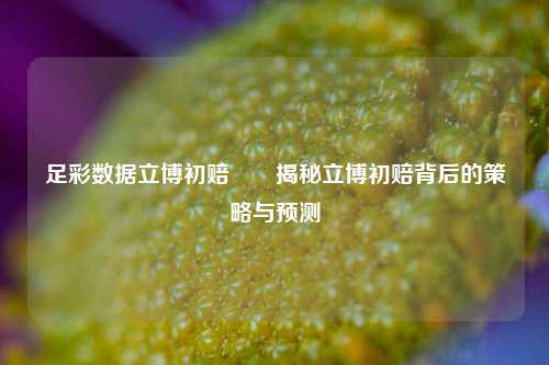 足彩数据立博初赔✌️揭秘立博初赔背后的策略与预测
