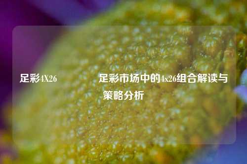 足彩4X26👈足彩市场中的4x26组合解读与策略分析