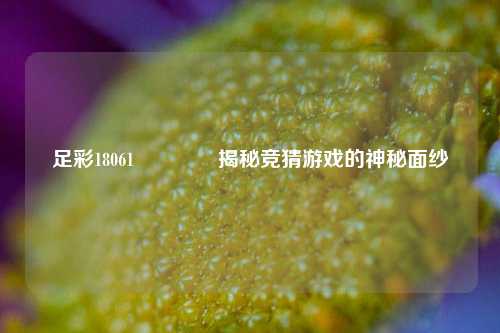 足彩18061👍揭秘竞猜游戏的神秘面纱