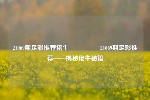 21069期足彩推荐佬牛🎖️21069期足彩推荐——揭秘佬牛秘籍