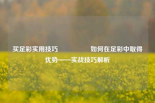 买足彩实用技巧🎖️如何在足彩中取得优势——实战技巧解析