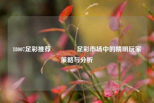 18007足彩推荐👉足彩市场中的精明玩家策略与分析