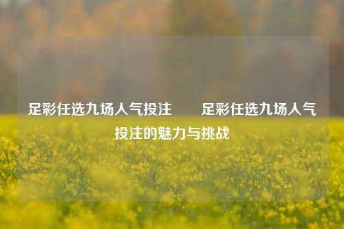 足彩任选九场人气投注✌️足彩任选九场人气投注的魅力与挑战