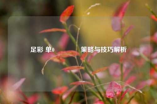 足彩 单0🏆策略与技巧解析