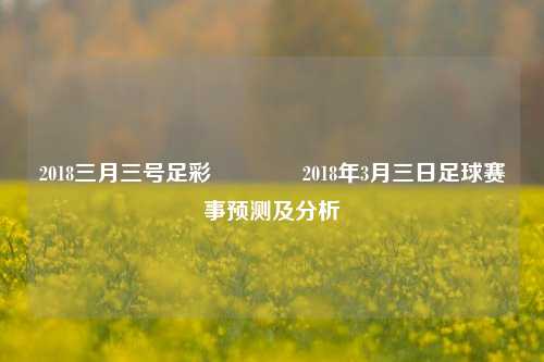 2018三月三号足彩👍2018年3月三日足球赛事预测及分析