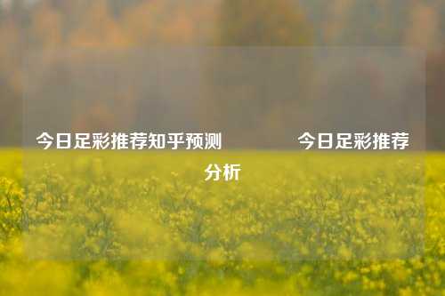 今日足彩推荐知乎预测👍今日足彩推荐分析