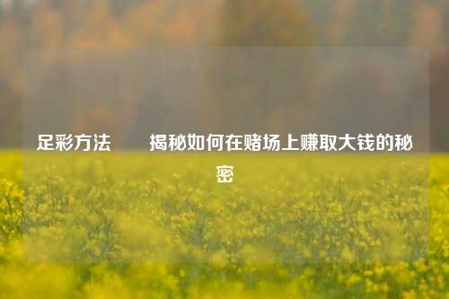 足彩方法✌️揭秘如何在赌场上赚取大钱的秘密