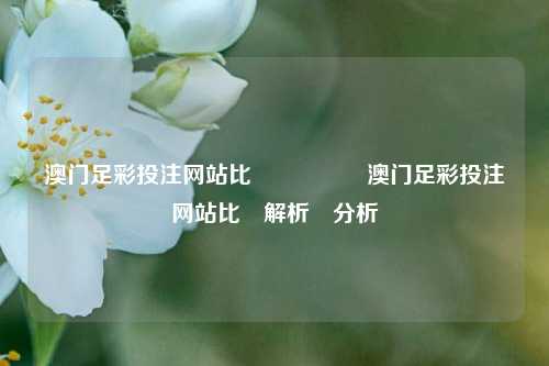 澳门足彩投注网站比數🥈澳门足彩投注网站比數解析與分析