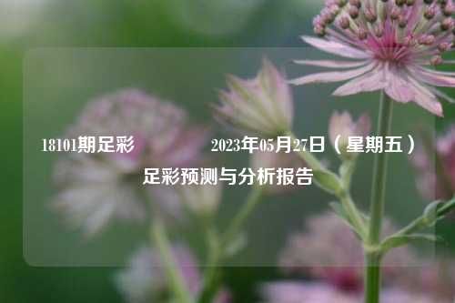 18101期足彩🌈2023年05月27日（星期五）足彩预测与分析报告