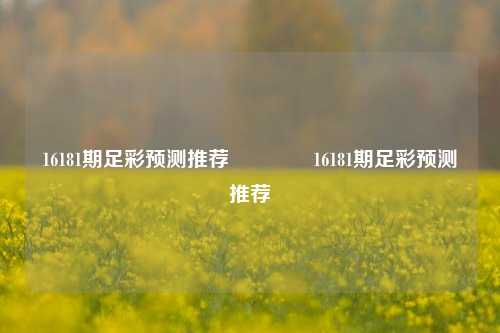 16181期足彩预测推荐🌈16181期足彩预测推荐
