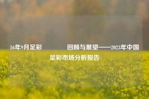 16年9月足彩👉回顾与展望——2023年中国足彩市场分析报告