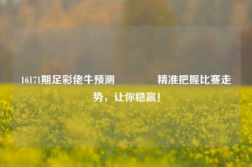 16171期足彩佬牛预测👉精准把握比赛走势，让你稳赢！
