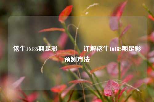 佬牛16185期足彩🌈详解佬牛16185期足彩预测方法