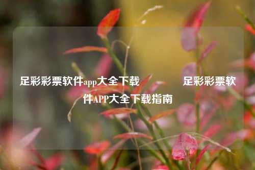 足彩彩票软件app大全下载👈足彩彩票软件APP大全下载指南