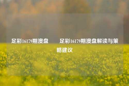 足彩16179期澳盘✌️足彩16179期澳盘解读与策略建议