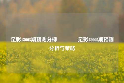 足彩18005期预测分柳🌈足彩18005期预测分析与策略