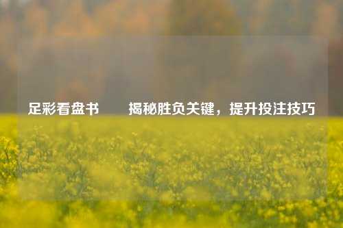 足彩看盘书✌️揭秘胜负关键，提升投注技巧