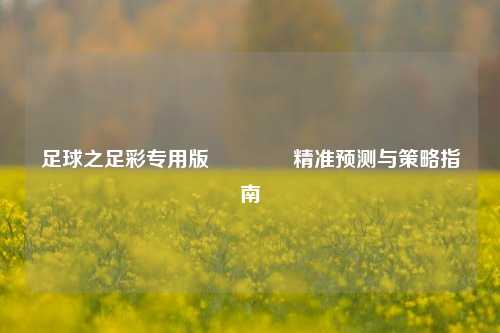 足球之足彩专用版🥇精准预测与策略指南
