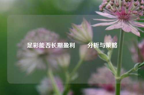 足彩能否长期盈利✌️分析与策略