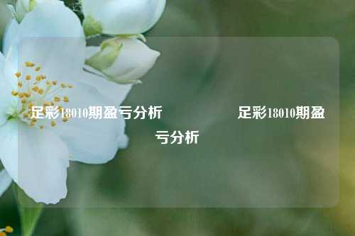 足彩18010期盈亏分析🎖️足彩18010期盈亏分析