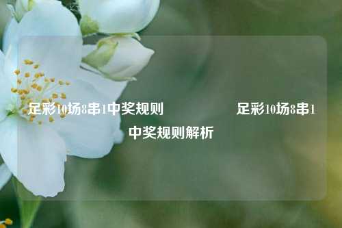 足彩10场8串1中奖规则🎖️足彩10场8串1中奖规则解析