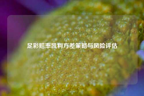 足彩赔率凯利方差策略与风险评估