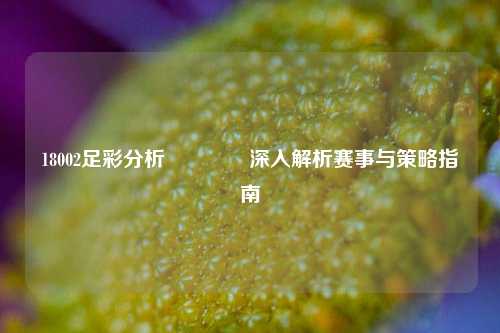 18002足彩分析🏅深入解析赛事与策略指南