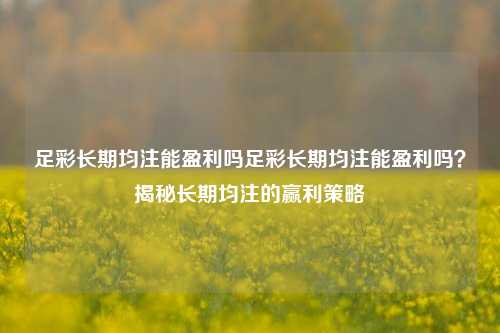 足彩长期均注能盈利吗足彩长期均注能盈利吗？揭秘长期均注的赢利策略