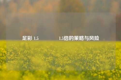足彩 1.5🥇1.5倍的策略与风险