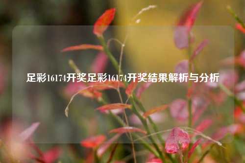 足彩16174开奖足彩16174开奖结果解析与分析