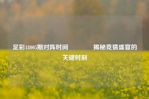 足彩18005期对阵时间👍揭秘竞猜盛宴的关键时刻