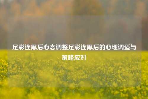 足彩连黑后心态调整足彩连黑后的心理调适与策略应对