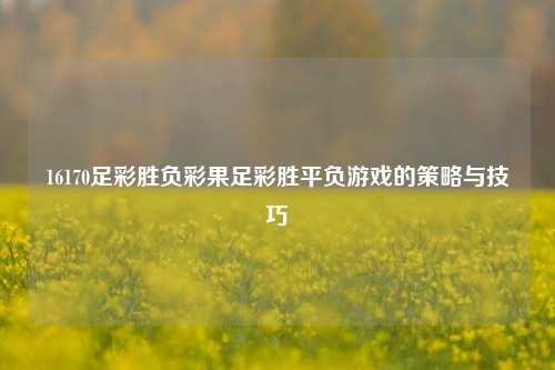 16170足彩胜负彩果足彩胜平负游戏的策略与技巧