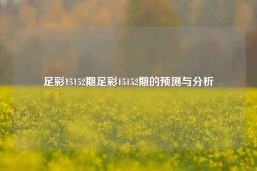 足彩15152期足彩15152期的预测与分析