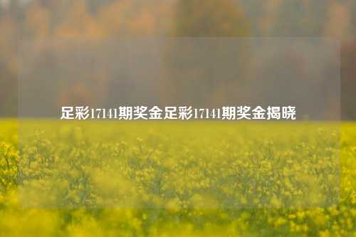 足彩17141期奖金足彩17141期奖金揭晓