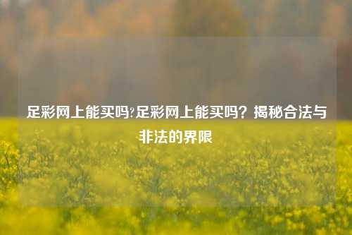 足彩网上能买吗?足彩网上能买吗？揭秘合法与非法的界限