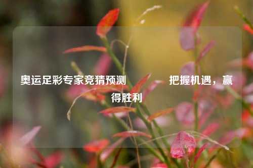 奥运足彩专家竞猜预测🌈把握机遇，赢得胜利