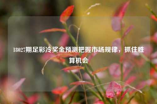 18027期足彩冷奖金预测把握市场规律，抓住胜算机会