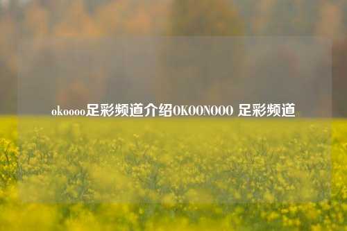 okoooo足彩频道介绍OKOONOOO 足彩频道