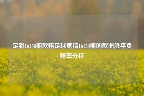 足彩16158期欧赔足球竞猜16158期的欧洲胜平负赔率分析