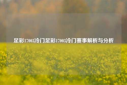 足彩17003冷门足彩17003冷门赛事解析与分析