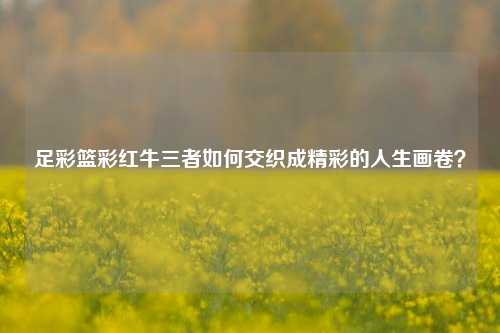 足彩篮彩红牛三者如何交织成精彩的人生画卷？