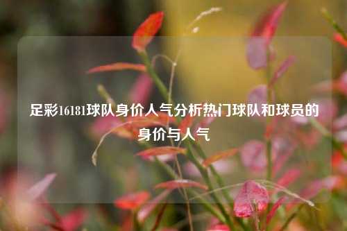足彩16181球队身价人气分析热门球队和球员的身价与人气