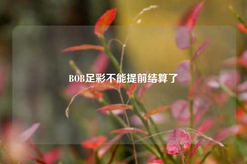 BOB足彩不能提前结算了