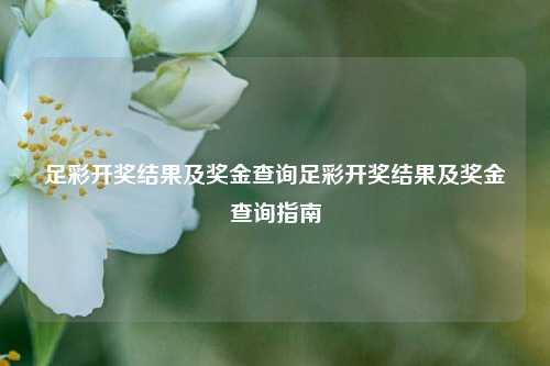足彩开奖结果及奖金查询足彩开奖结果及奖金查询指南