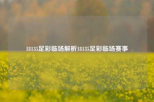 18135足彩临场解析18135足彩临场赛事