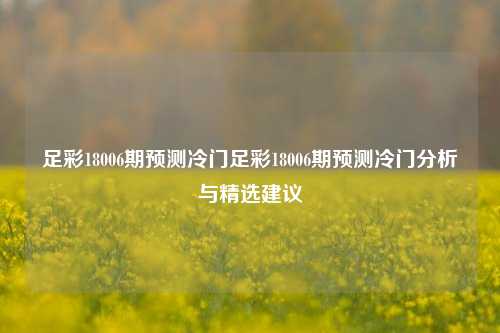 足彩18006期预测冷门足彩18006期预测冷门分析与精选建议