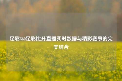 足彩360足彩比分直播实时数据与精彩赛事的完美结合