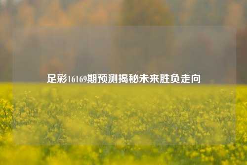 足彩16169期预测揭秘未来胜负走向