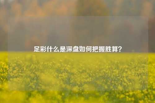 足彩什么是深盘如何把握胜算？